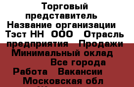 Торговый представитель › Название организации ­ Тэст-НН, ООО › Отрасль предприятия ­ Продажи › Минимальный оклад ­ 40 000 - Все города Работа » Вакансии   . Московская обл.,Жуковский г.